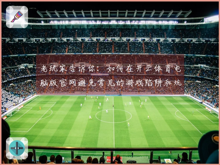 老玩家告诉你：如何在开云体育电脑版官网避免常见的游戏陷阱和坑爹体验