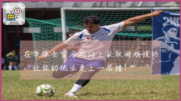 在华体会官方网站上获取游戏技巧，让你的玩法更上一层楼！