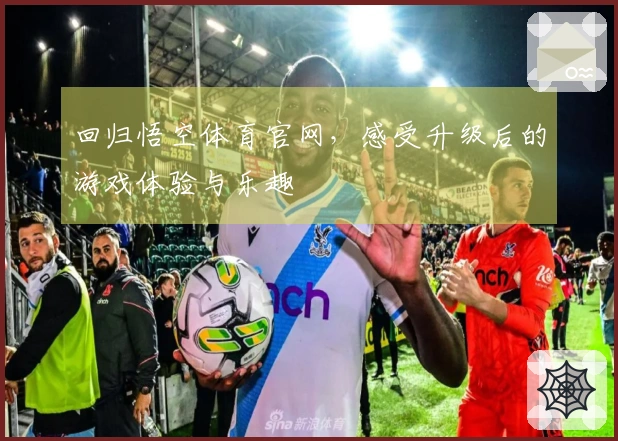 回归悟空体育官网，感受升级后的游戏体验与乐趣