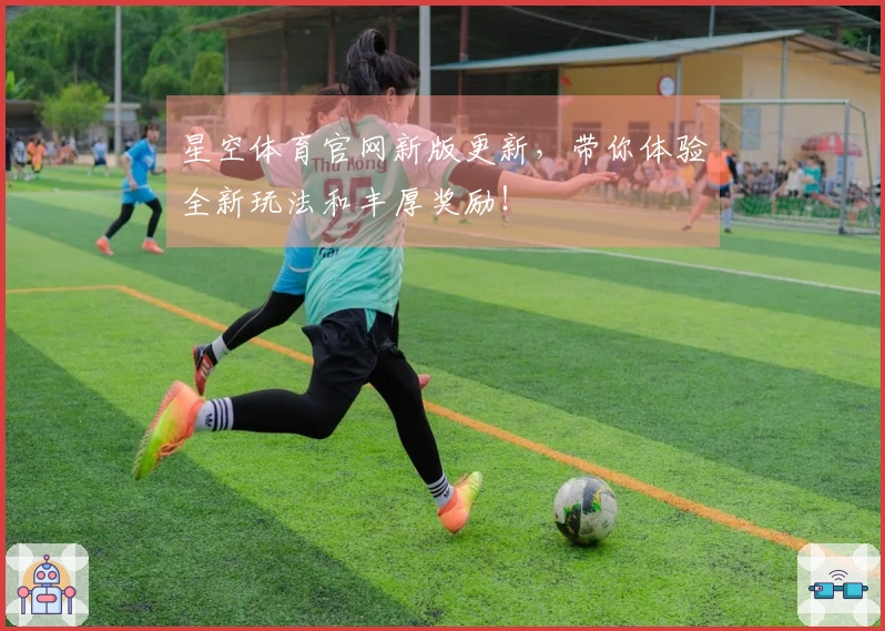 星空体育官网新版更新，带你体验全新玩法和丰厚奖励！