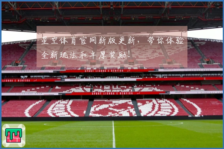 星空体育官网新版更新，带你体验全新玩法和丰厚奖励！