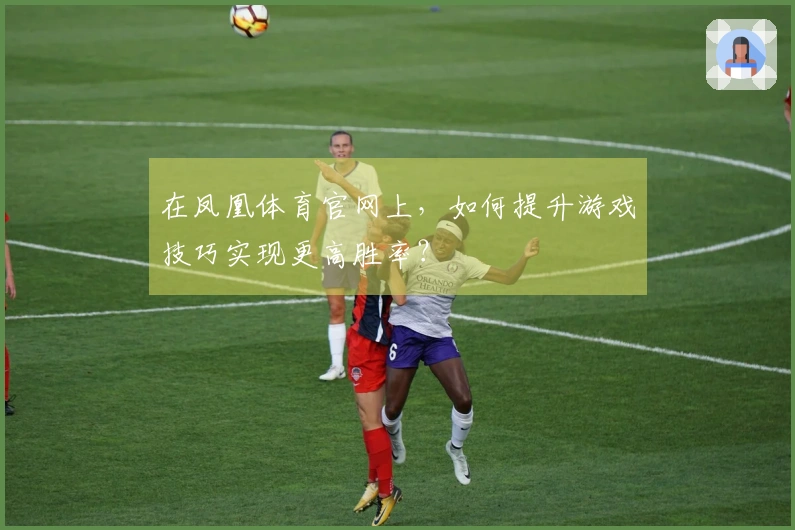 在凤凰体育官网上，如何提升游戏技巧实现更高胜率？