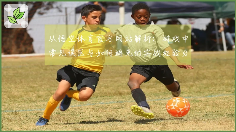 从悟空体育官方网站解析：游戏中常见误区与如何避免的实战经验分享
